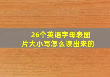 26个英语字母表图片大小写怎么读出来的