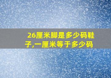 26厘米脚是多少码鞋子,一厘米等于多少码