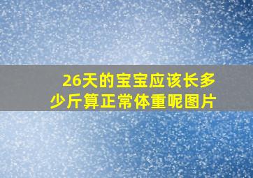 26天的宝宝应该长多少斤算正常体重呢图片