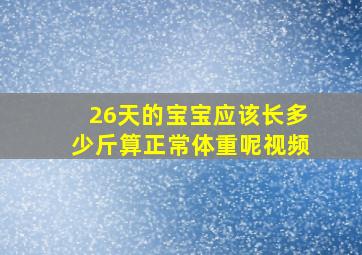 26天的宝宝应该长多少斤算正常体重呢视频