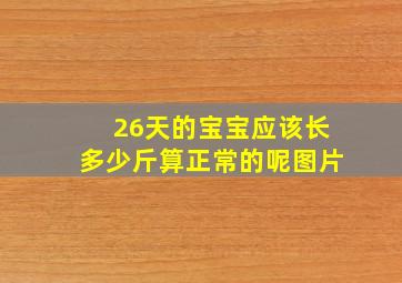 26天的宝宝应该长多少斤算正常的呢图片