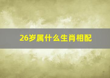 26岁属什么生肖相配