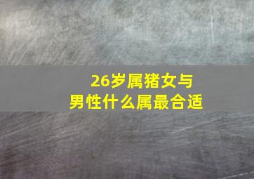 26岁属猪女与男性什么属最合适