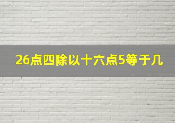 26点四除以十六点5等于几