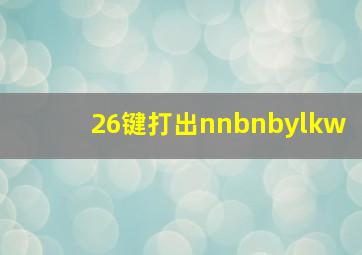 26键打出nnbnbylkw