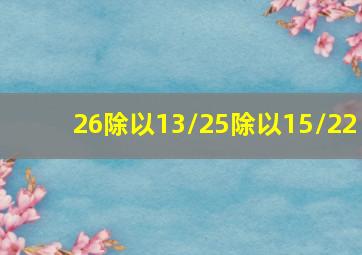 26除以13/25除以15/22