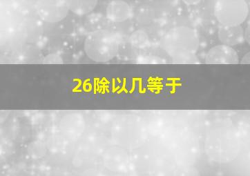 26除以几等于