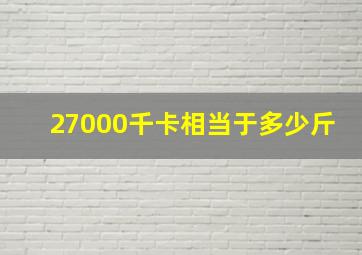 27000千卡相当于多少斤