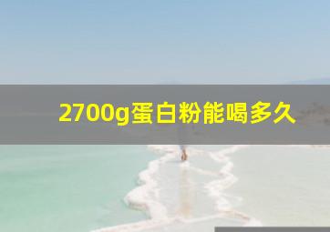 2700g蛋白粉能喝多久