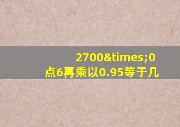 2700×0点6再乘以0.95等于几