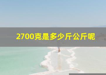 2700克是多少斤公斤呢