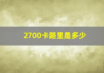 2700卡路里是多少