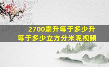 2700毫升等于多少升等于多少立方分米呢视频