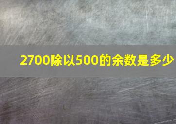 2700除以500的余数是多少