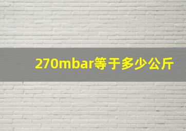 270mbar等于多少公斤