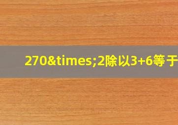 270×2除以3+6等于几