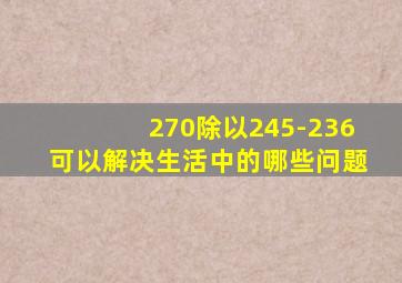 270除以245-236可以解决生活中的哪些问题