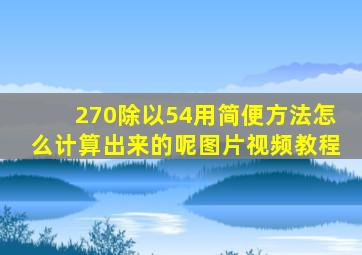 270除以54用简便方法怎么计算出来的呢图片视频教程