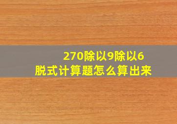 270除以9除以6脱式计算题怎么算出来