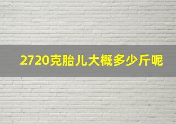 2720克胎儿大概多少斤呢