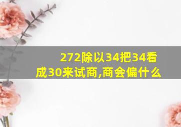 272除以34把34看成30来试商,商会偏什么