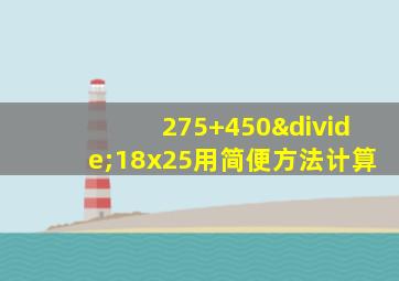 275+450÷18x25用简便方法计算