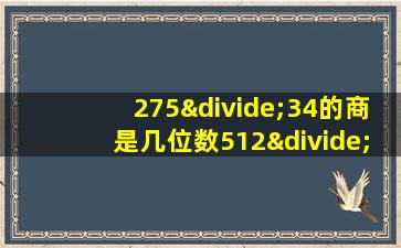 275÷34的商是几位数512÷46的商是几位数