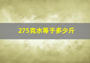 275克水等于多少斤