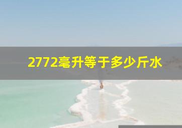 2772毫升等于多少斤水