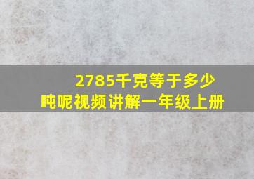 2785千克等于多少吨呢视频讲解一年级上册