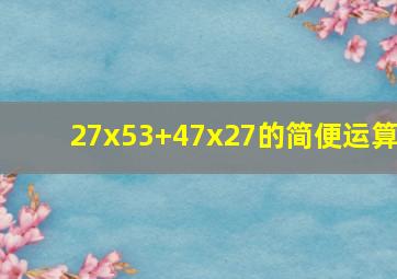 27x53+47x27的简便运算