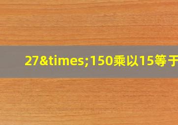 27×150乘以15等于几