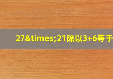 27×21除以3+6等于几