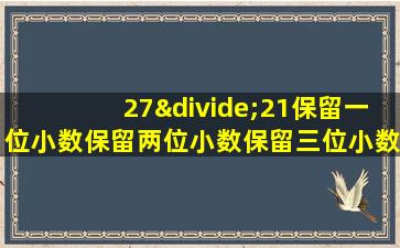 27÷21保留一位小数保留两位小数保留三位小数