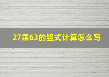 27乘63的竖式计算怎么写