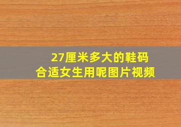 27厘米多大的鞋码合适女生用呢图片视频