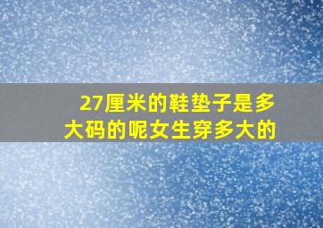 27厘米的鞋垫子是多大码的呢女生穿多大的