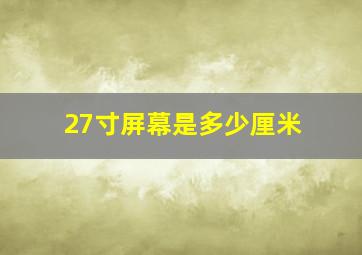 27寸屏幕是多少厘米