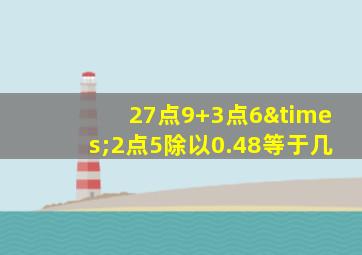 27点9+3点6×2点5除以0.48等于几