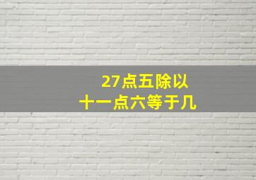 27点五除以十一点六等于几