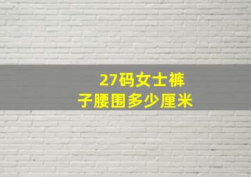 27码女士裤子腰围多少厘米