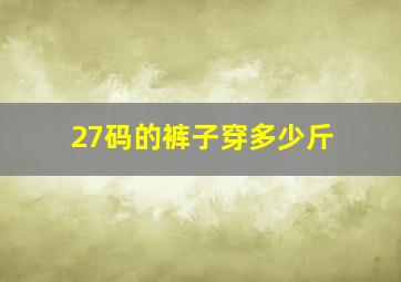 27码的裤子穿多少斤