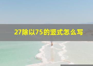 27除以75的竖式怎么写