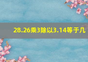 28.26乘3除以3.14等于几