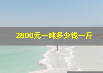 2800元一吨多少钱一斤