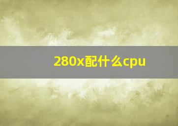 280x配什么cpu