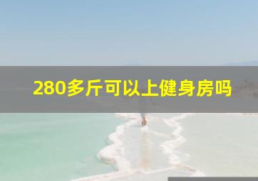 280多斤可以上健身房吗