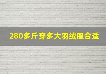 280多斤穿多大羽绒服合适