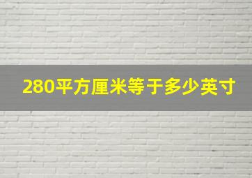 280平方厘米等于多少英寸