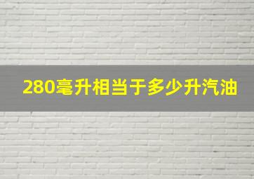 280毫升相当于多少升汽油